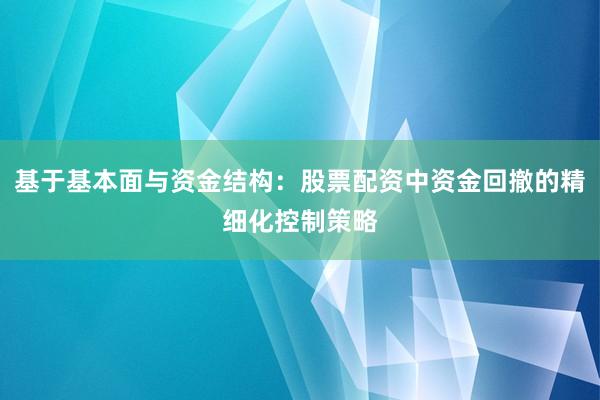 基于基本面与资金结构：股票配资中资金回撤的精细化控制策略