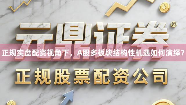 正规实盘配资视角下，A股多板块结构性机遇如何演绎？
