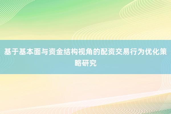 基于基本面与资金结构视角的配资交易行为优化策略研究