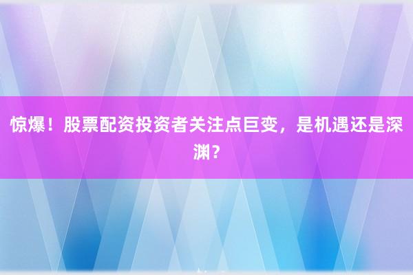 惊爆！股票配资投资者关注点巨变，是机遇还是深渊？