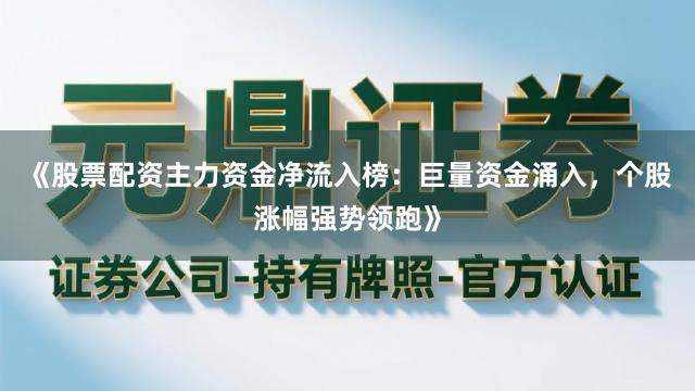 《股票配资主力资金净流入榜：巨量资金涌入，个股涨幅强势领跑》