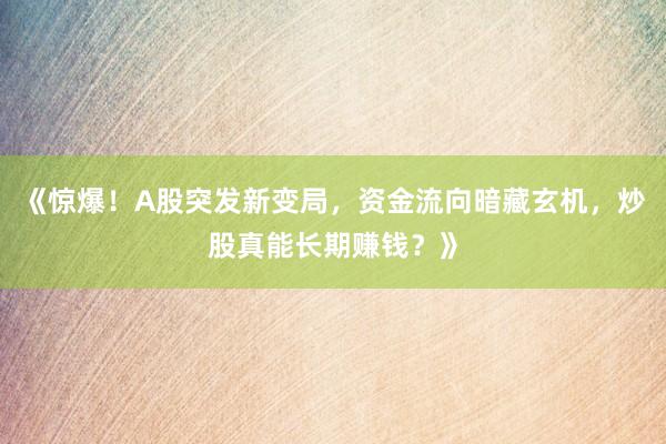《惊爆！A股突发新变局，资金流向暗藏玄机，炒股真能长期赚钱？》