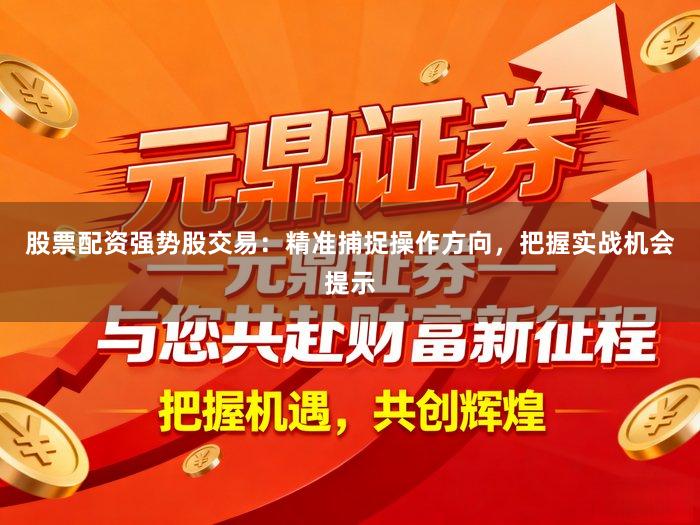 股票配资强势股交易：精准捕捉操作方向，把握实战机会提示