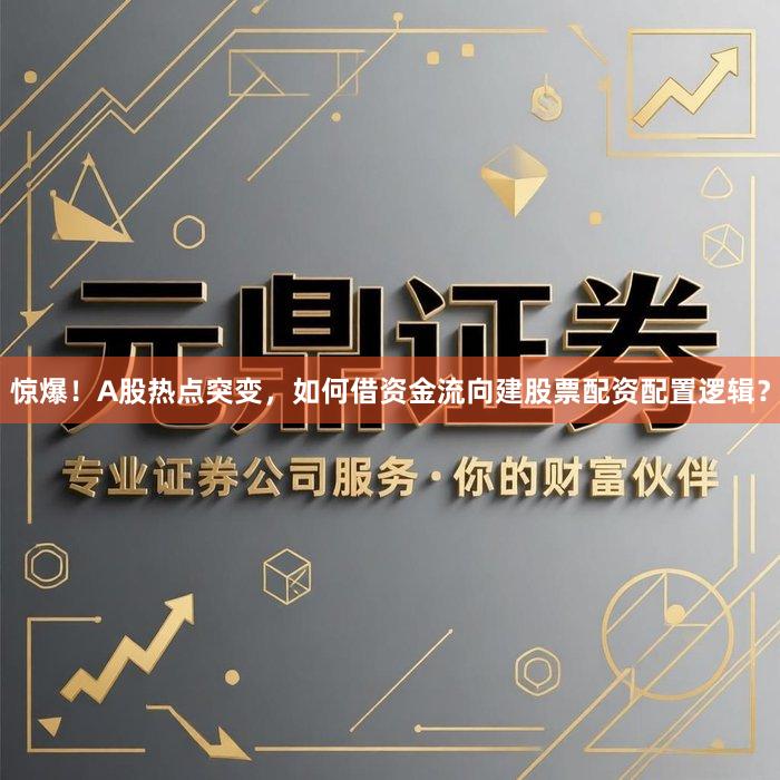 惊爆！A股热点突变，如何借资金流向建股票配资配置逻辑？