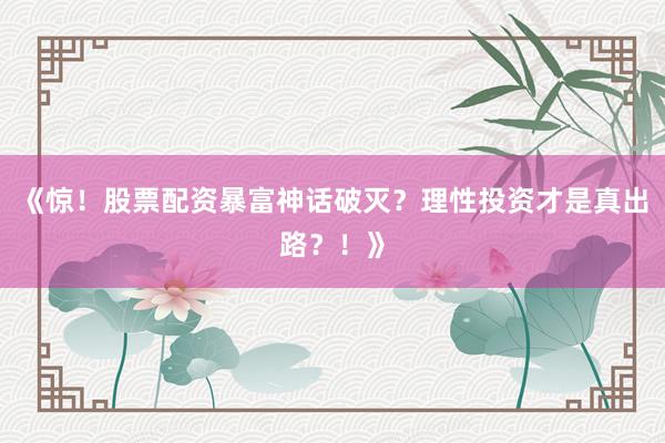 《惊！股票配资暴富神话破灭？理性投资才是真出路？！》