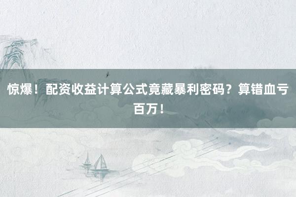 惊爆!配资收益计算公式竟藏暴利密码?算错血亏百万!