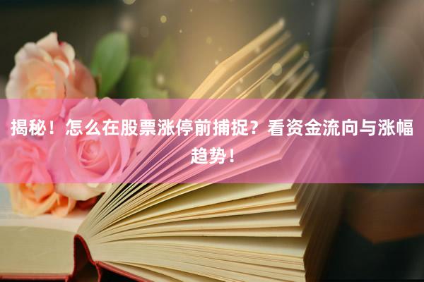 揭秘！怎么在股票涨停前捕捉？看资金流向与涨幅趋势！