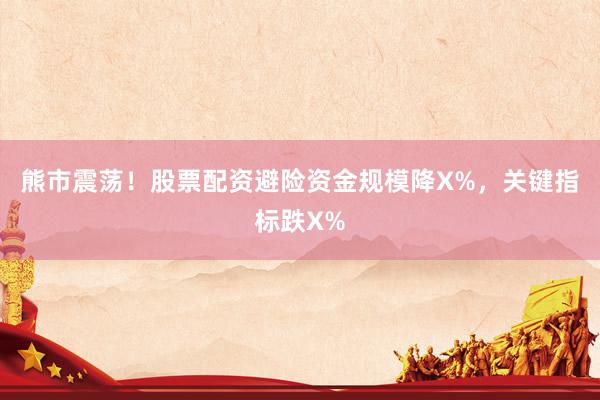 熊市震荡!股票配资避险资金规模降X%,关键指标跌X%