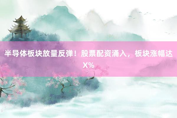 半导体板块放量反弹！股票配资涌入，板块涨幅达X%