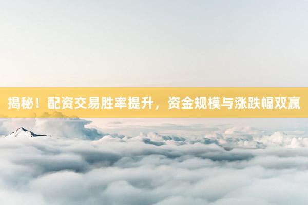 揭秘！配资交易胜率提升，资金规模与涨跌幅双赢