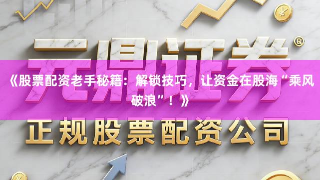 《股票配资老手秘籍：解锁技巧，让资金在股海“乘风破浪”！》