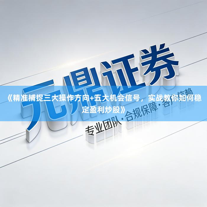 《精准捕捉三大操作方向+五大机会信号，实战教你如何稳定盈利炒股》
