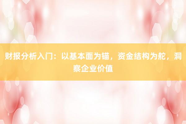 财报分析入门：以基本面为锚，资金结构为舵，洞察企业价值