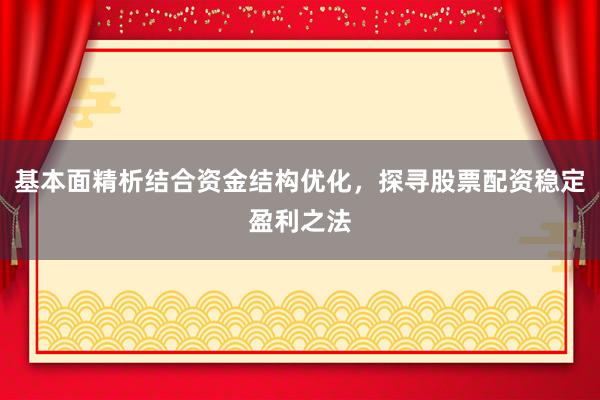 基本面精析结合资金结构优化，探寻股票配资稳定盈利之法