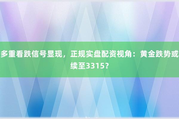 多重看跌信号显现，正规实盘配资视角：黄金跌势或续至3315？