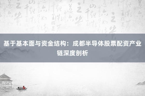 基于基本面与资金结构：成都半导体股票配资产业链深度剖析