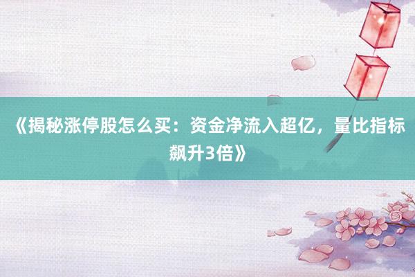 《揭秘涨停股怎么买：资金净流入超亿，量比指标飙升3倍》