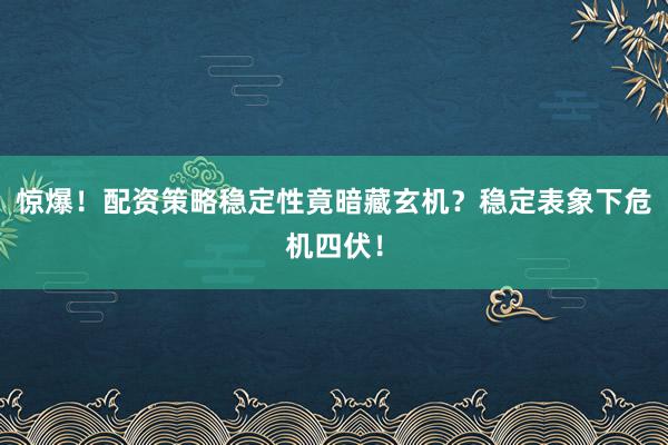 惊爆！配资策略稳定性竟暗藏玄机？稳定表象下危机四伏！