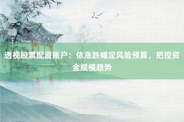 透视股票配资账户：依涨跌幅定风险预算，把控资金规模趋势