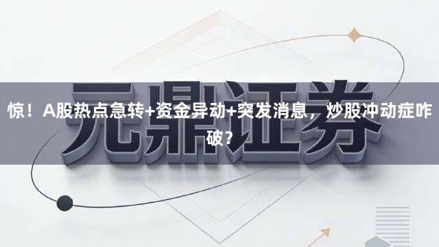 惊！A股热点急转+资金异动+突发消息，炒股冲动症咋破？