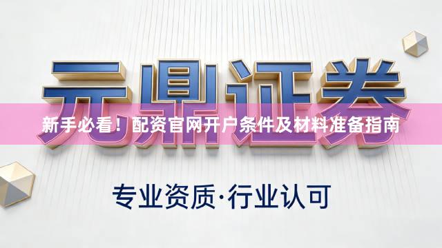 新手必看！配资官网开户条件及材料准备指南