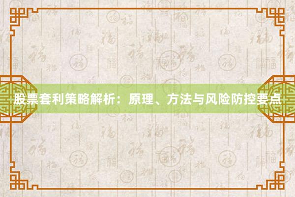 股票套利策略解析：原理、方法与风险防控要点