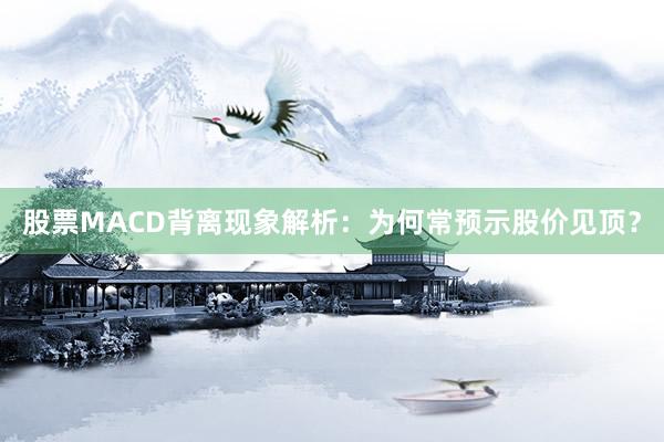 股票MACD背离现象解析：为何常预示股价见顶？