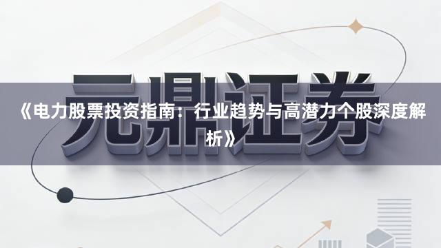 《电力股票投资指南：行业趋势与高潜力个股深度解析》