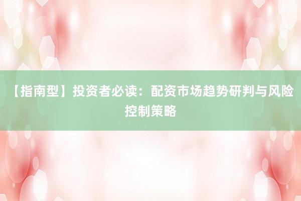 【指南型】投资者必读:配资市场趋势研判与风险控制策略