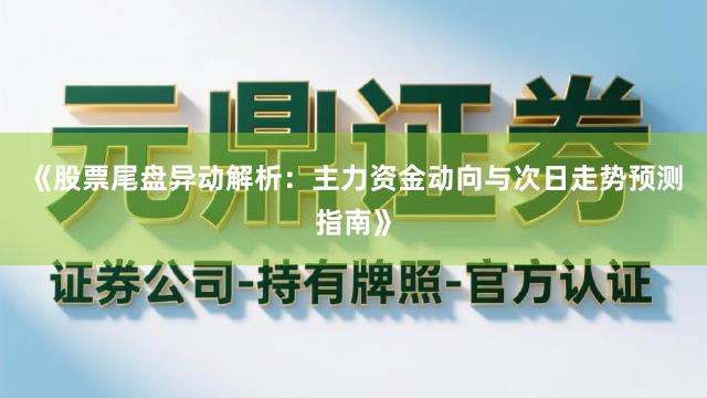 《股票尾盘异动解析：主力资金动向与次日走势预测指南》