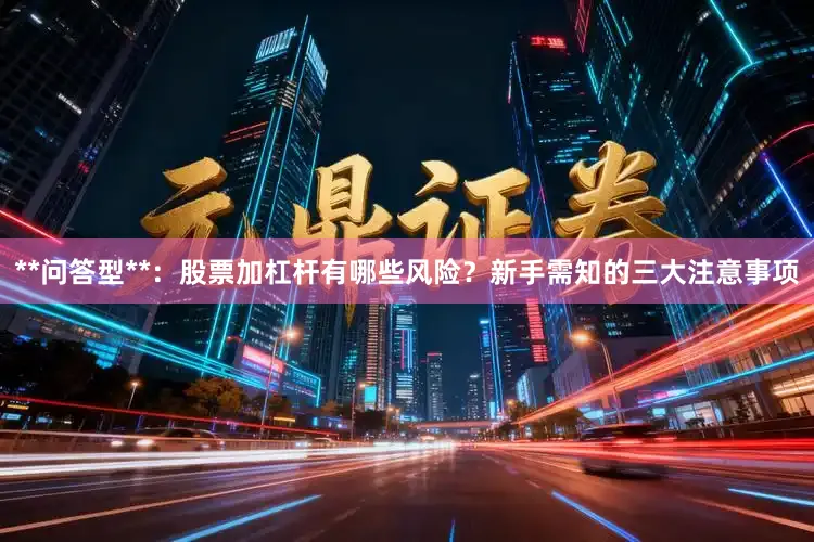 **问答型**：股票加杠杆有哪些风险？新手需知的三大注意事项