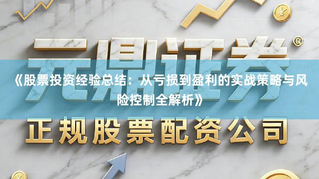 《股票投资经验总结：从亏损到盈利的实战策略与风险控制全解析》
