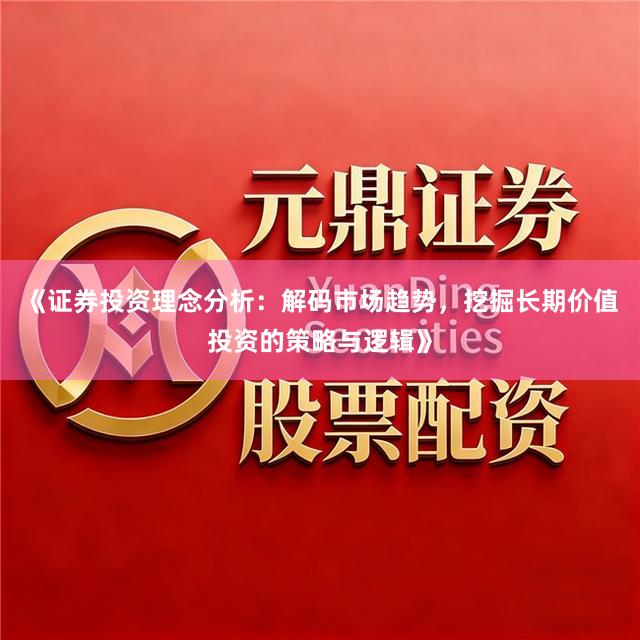 《证券投资理念分析：解码市场趋势，挖掘长期价值投资的策略与逻辑》