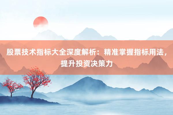 股票技术指标大全深度解析：精准掌握指标用法，提升投资决策力