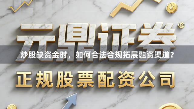 炒股缺资金时，如何合法合规拓展融资渠道？
