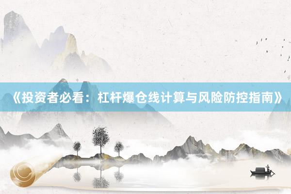 《投资者必看：杠杆爆仓线计算与风险防控指南》