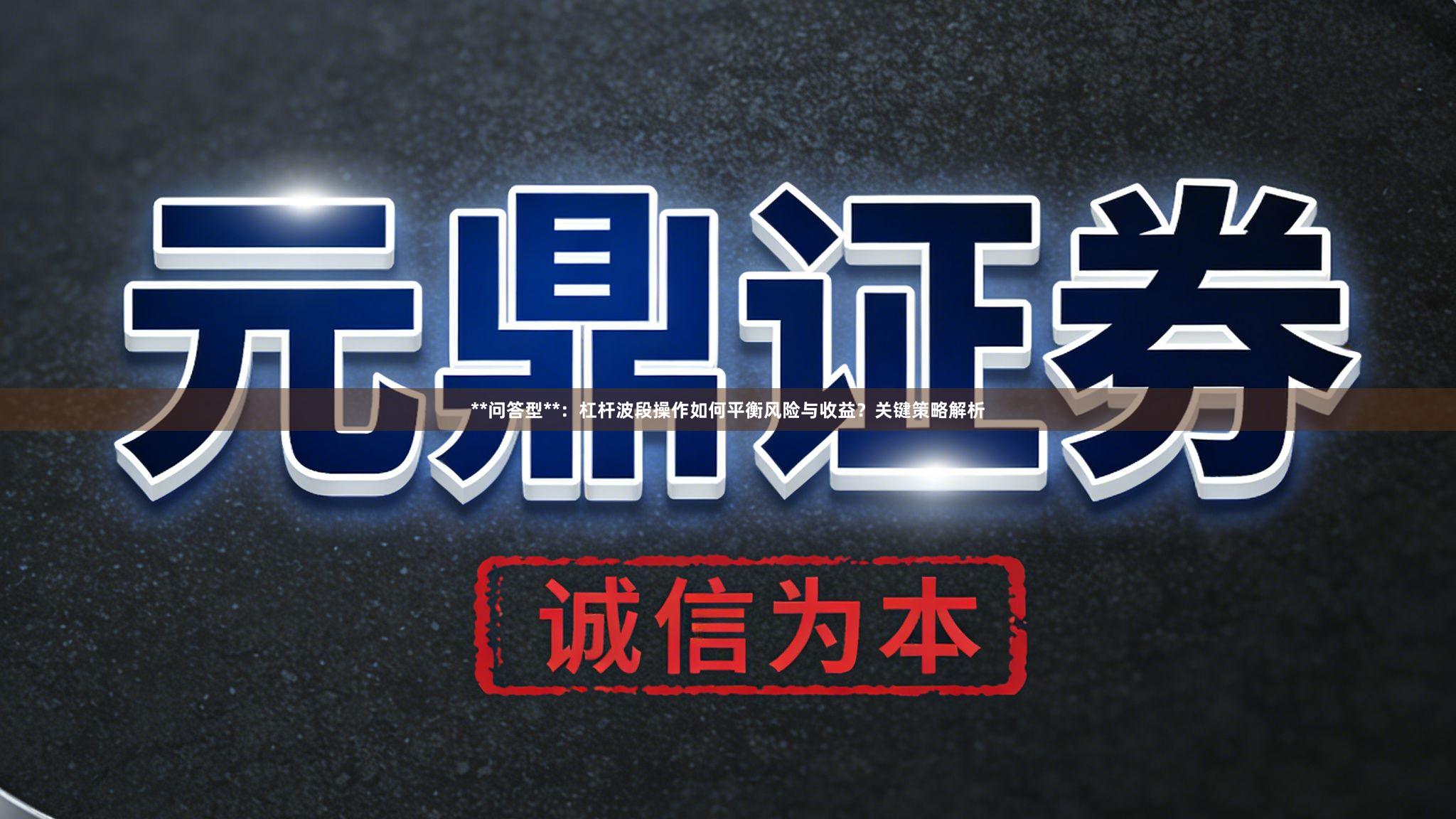 **问答型**：杠杆波段操作如何平衡风险与收益？关键策略解析
