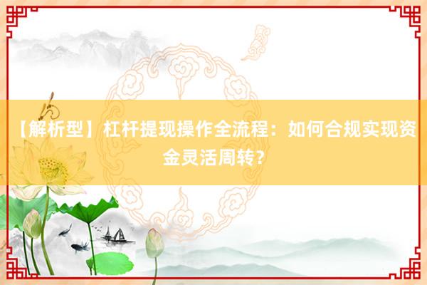 【解析型】杠杆提现操作全流程：如何合规实现资金灵活周转？