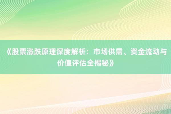 《股票涨跌原理深度解析:市场供需、资金流动与价值评估全揭秘》