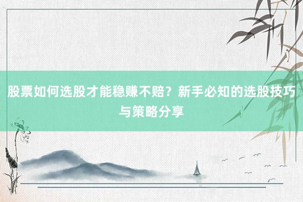 股票如何选股才能稳赚不赔？新手必知的选股技巧与策略分享