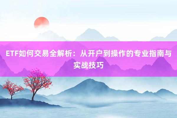 ETF如何交易全解析：从开户到操作的专业指南与实战技巧