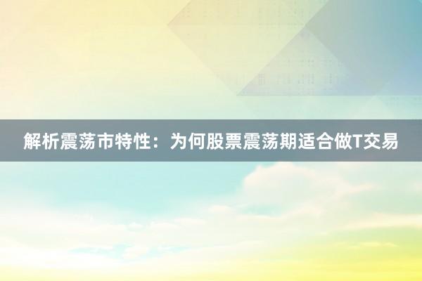 解析震荡市特性：为何股票震荡期适合做T交易