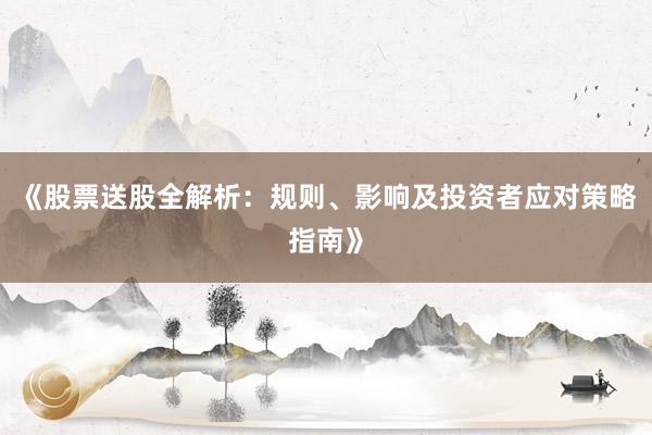 《股票送股全解析：规则、影响及投资者应对策略指南》