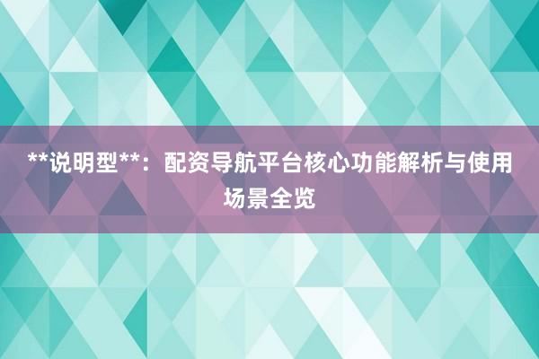 **说明型**：配资导航平台核心功能解析与使用场景全览