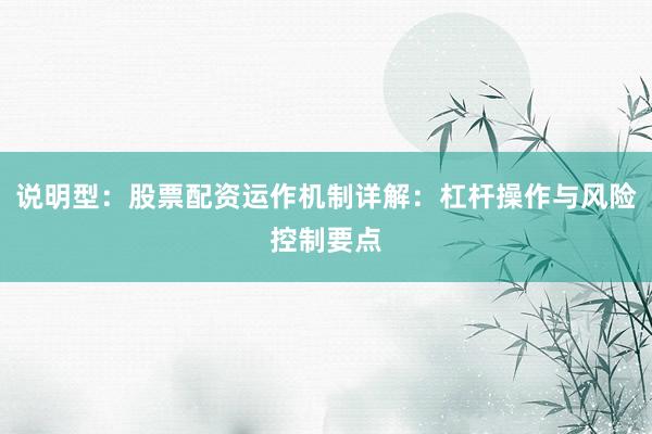 说明型：股票配资运作机制详解：杠杆操作与风险控制要点