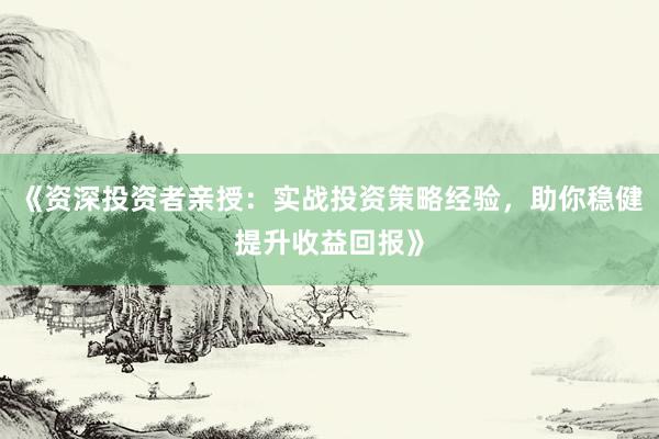 《资深投资者亲授：实战投资策略经验，助你稳健提升收益回报》