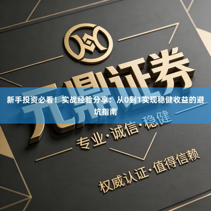 新手投资必看！实战经验分享：从0到1实现稳健收益的避坑指南