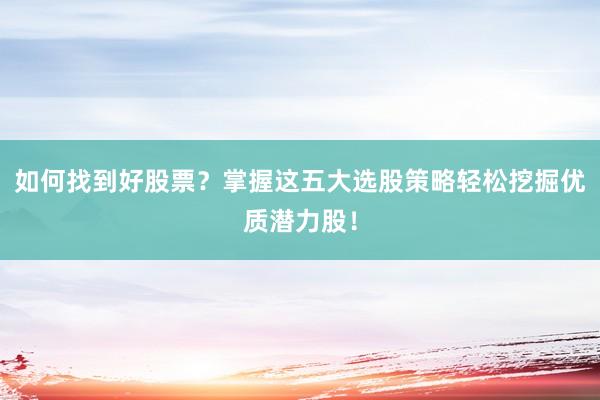 如何找到好股票?掌握这五大选股策略轻松挖掘优质潜力股!