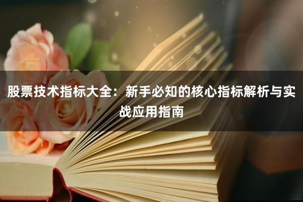 股票技术指标大全：新手必知的核心指标解析与实战应用指南
