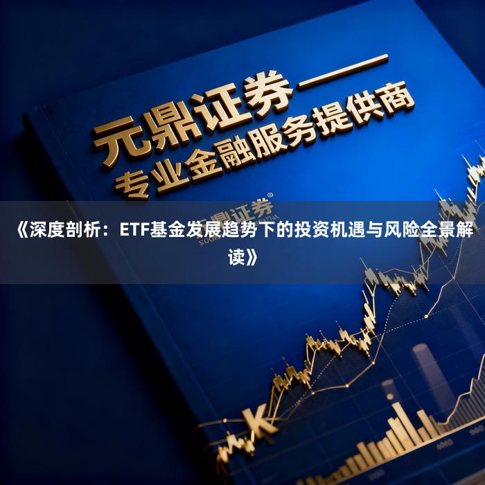 《深度剖析：ETF基金发展趋势下的投资机遇与风险全景解读》